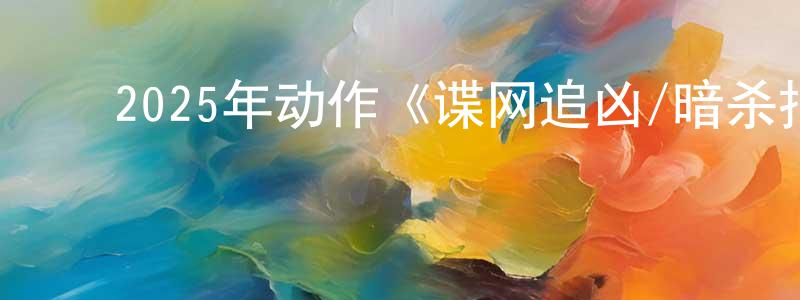 ﻿陈怡鑫的网络影视资源,﻿2025年动作《谍网追凶/暗杀指令》BD中英双字迅雷下载_电影天堂